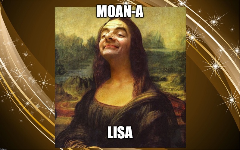 Yes | MOAN-A; LISA | image tagged in bean mona lisa | made w/ Imgflip meme maker