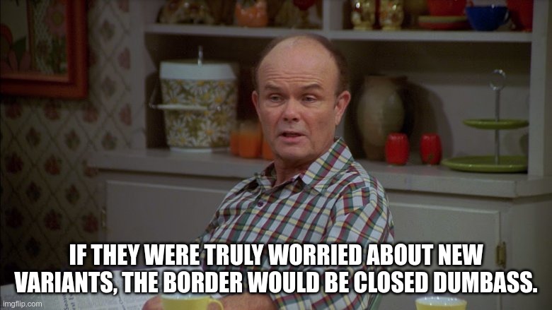 IF THEY WERE TRULY WORRIED ABOUT NEW VARIANTS, THE BORDER WOULD BE CLOSED DUMBASS. | made w/ Imgflip meme maker