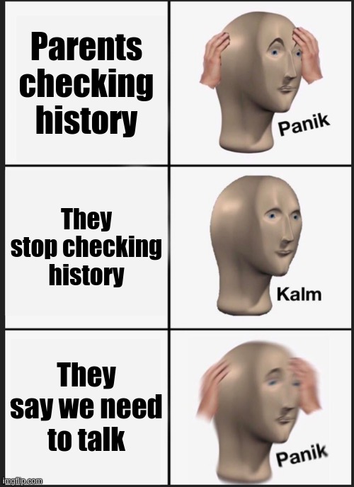 Panik Kalm Panik Meme | Parents checking history; They stop checking history; They say we need to talk | image tagged in memes,panik kalm panik | made w/ Imgflip meme maker