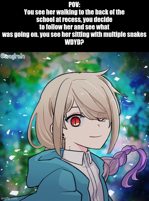 Romance RP (Do Not Kill Her Nor The Snakes.) {No OP OC's} | POV:
You see her walking to the back of the school at recess, you decide to follow her and see what was going on. you see her sitting with multiple snakes
WDYD? | image tagged in rp | made w/ Imgflip meme maker