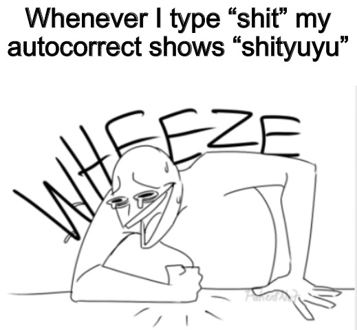 wheeze | Whenever I type “shit” my autocorrect shows “shityuyu” | image tagged in wheeze | made w/ Imgflip meme maker