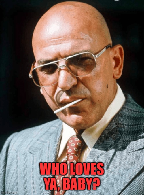 Kojak | WHO LOVES YA, BABY? | image tagged in kojak | made w/ Imgflip meme maker