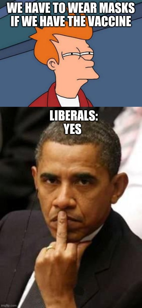 WE HAVE TO WEAR MASKS IF WE HAVE THE VACCINE; LIBERALS:       
YES | image tagged in memes,futurama fry,obama middle finger | made w/ Imgflip meme maker