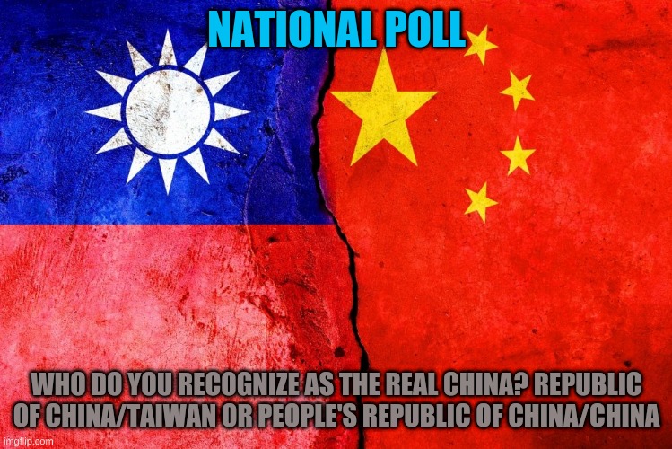 Discuss this. Only one of these 2 nations are the Real China | NATIONAL POLL; WHO DO YOU RECOGNIZE AS THE REAL CHINA? REPUBLIC OF CHINA/TAIWAN OR PEOPLE'S REPUBLIC OF CHINA/CHINA | image tagged in china,taiwan,polls,poll | made w/ Imgflip meme maker