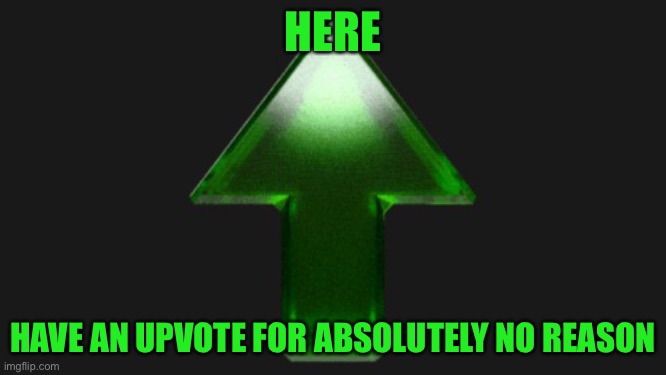 Upvote | HERE HAVE AN UPVOTE FOR ABSOLUTELY NO REASON | image tagged in upvote | made w/ Imgflip meme maker
