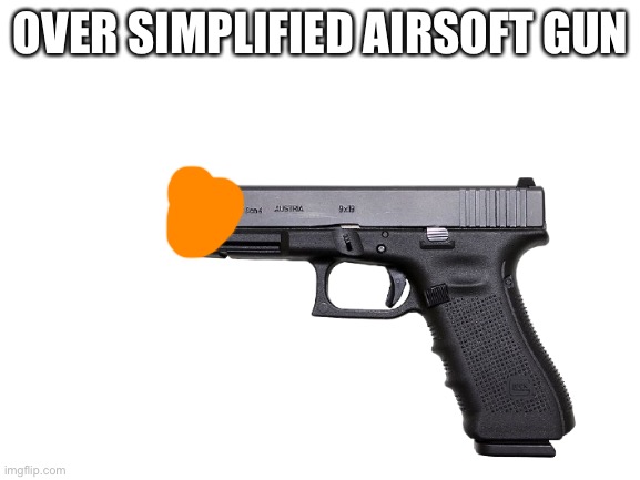 Same thing right? | OVER SIMPLIFIED AIRSOFT GUN | image tagged in over simplified | made w/ Imgflip meme maker