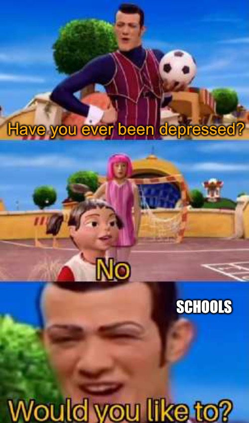 . | Have you ever been depressed? SCHOOLS | image tagged in have you ever x | made w/ Imgflip meme maker