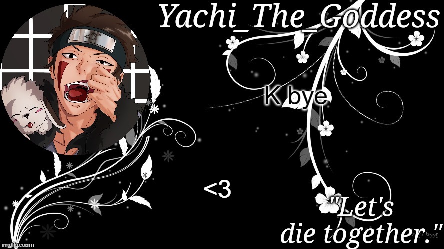 Yachi's kiba inuzuka temp | K bye; <3 | image tagged in yachi's kiba inuzuka temp | made w/ Imgflip meme maker