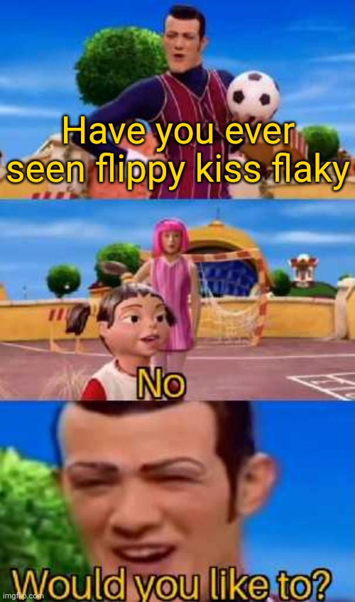 Have you ever X | Have you ever seen flippy kiss flaky | image tagged in have you ever x | made w/ Imgflip meme maker