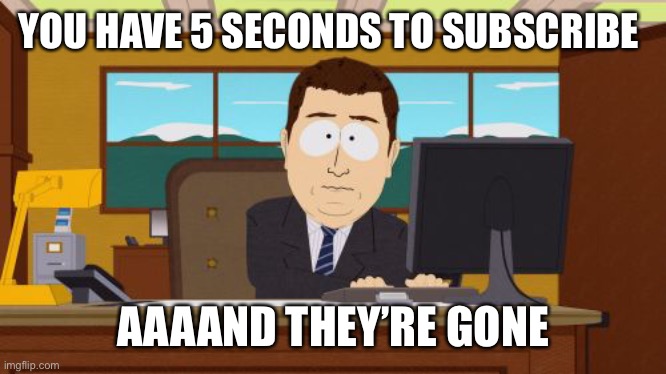 Newer YouTubers be like | YOU HAVE 5 SECONDS TO SUBSCRIBE; AAAAND THEY’RE GONE | image tagged in memes,aaaaand its gone | made w/ Imgflip meme maker
