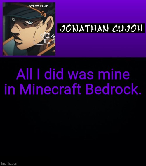 All I did was mine in Minecraft Bedrock. | image tagged in jonathan cujoh | made w/ Imgflip meme maker