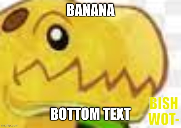 Banna-sauious bish wot | BANANA; BOTTOM TEXT | image tagged in banna-sauious bish wot | made w/ Imgflip meme maker