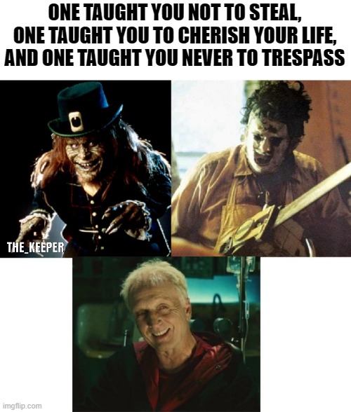 sometimes horror movies come with a message | ONE TAUGHT YOU NOT TO STEAL, ONE TAUGHT YOU TO CHERISH YOUR LIFE, AND ONE TAUGHT YOU NEVER TO TRESPASS | image tagged in letherface,jigsaw,leprechaun,texas chainsaw massacre | made w/ Imgflip meme maker