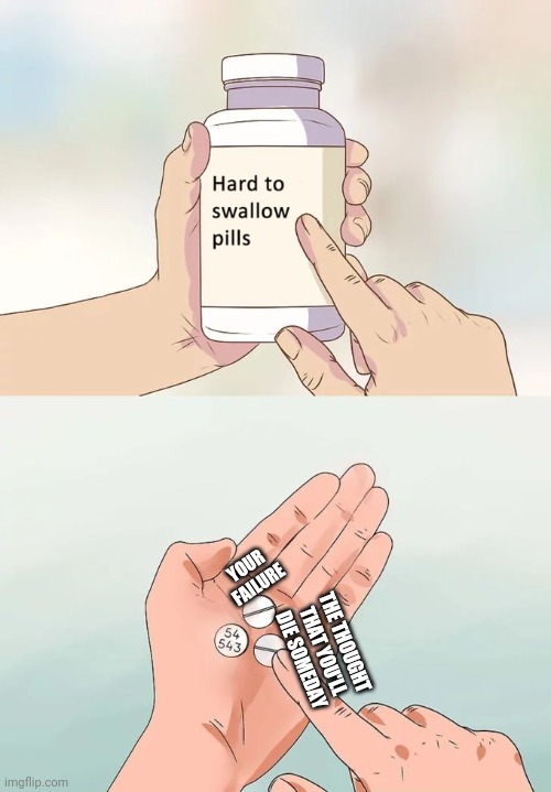 Hard To Swallow Pills Meme | YOUR FAILURE; THE THOUGHT THAT YOU'LL DIE SOMEDAY | image tagged in memes,hard to swallow pills | made w/ Imgflip meme maker