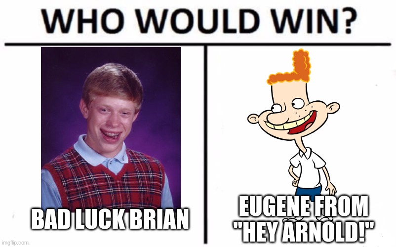 For most unluckiest ginger kid. (Wait. Is Eugene a ginger?) | BAD LUCK BRIAN; EUGENE FROM "HEY ARNOLD!" | image tagged in memes,who would win,bad luck brian,hey arnold,nickelodeon,friday the 13th | made w/ Imgflip meme maker