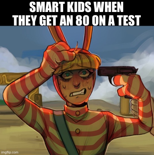 That’s me tho ngl | SMART KIDS WHEN THEY GET AN 80 ON A TEST | image tagged in smart kid,test | made w/ Imgflip meme maker