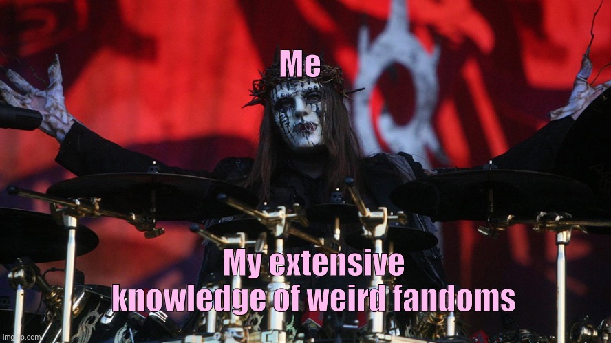 This is what I have to offer | Me; My extensive knowledge of weird fandoms | image tagged in slipknot,fandom | made w/ Imgflip meme maker