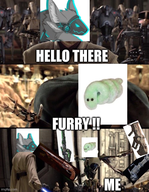 hello there | HELLO THERE; FURRY !! ME | image tagged in general kenobi hello there | made w/ Imgflip meme maker