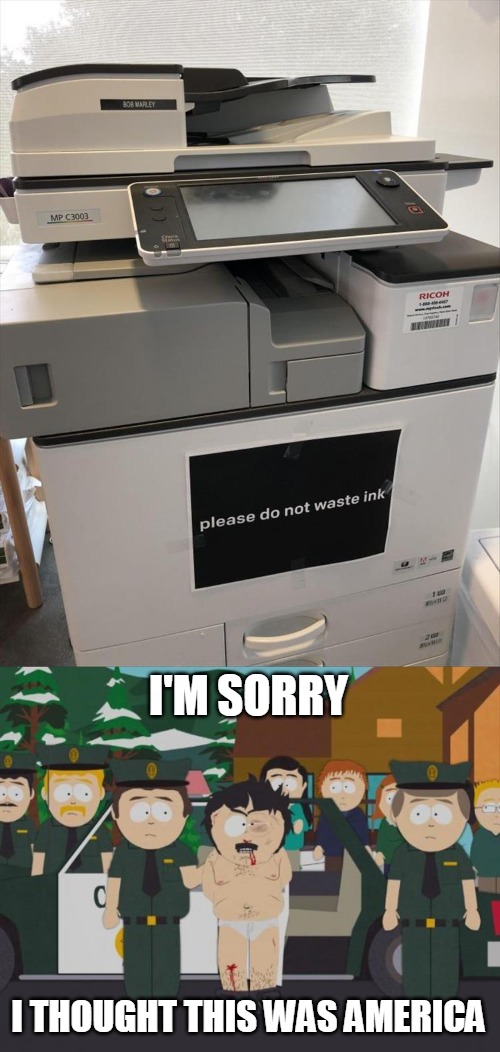I'M SORRY; I THOUGHT THIS WAS AMERICA | image tagged in i thought this was america south park,memes,printer,sign | made w/ Imgflip meme maker