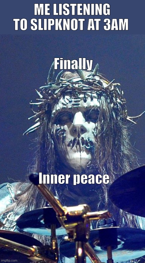 He looks so tired and chill in this photo | ME LISTENING TO SLIPKNOT AT 3AM; Finally; Inner peace | image tagged in slipknot | made w/ Imgflip meme maker