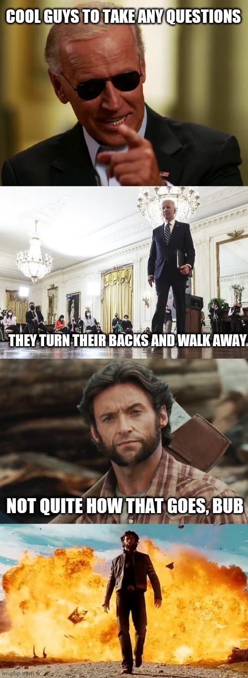 Joe is too cool | COOL GUYS TO TAKE ANY QUESTIONS; THEY TURN THEIR BACKS AND WALK AWAY; NOT QUITE HOW THAT GOES, BUB | image tagged in cool joe biden,wolverine lumberjack,guy walking away from explosion,biden,media | made w/ Imgflip meme maker