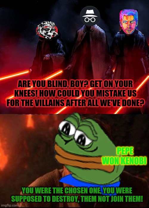 ARE YOU BLIND, BOY? GET ON YOUR KNEES! HOW COULD YOU MISTAKE US FOR THE VILLAINS AFTER ALL WE'VE DONE? YOU WERE THE CHOSEN ONE, YOU WERE SUP | image tagged in obi wan destroy them not join them | made w/ Imgflip meme maker