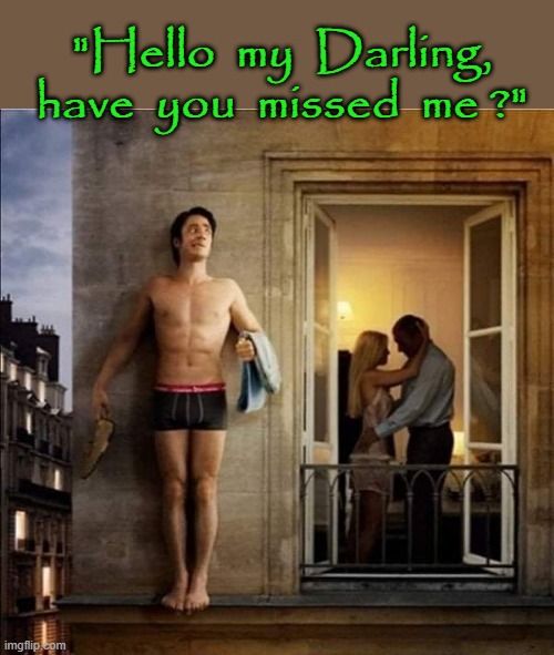 "Have you missed me ?" | "Hello  my  Darling,
have  you  missed  me ?" | image tagged in distracted boyfriend | made w/ Imgflip meme maker