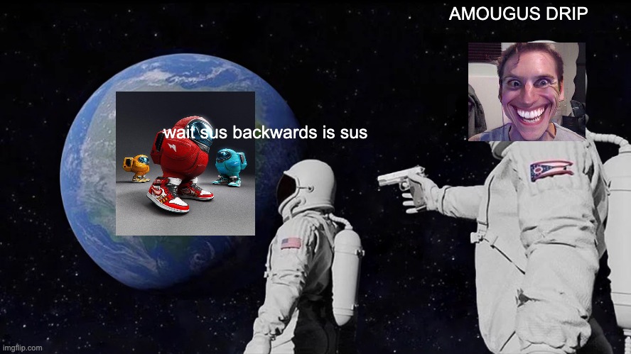 Always Has Been | AMOUGUS DRIP; wait sus backwards is sus | image tagged in memes,always has been | made w/ Imgflip meme maker