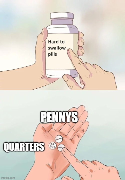 funny pill meme | PENNYS; QUARTERS | image tagged in memes,hard to swallow pills,money,pills | made w/ Imgflip meme maker