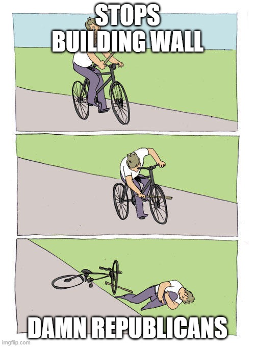 stick in bike wheel meme | STOPS BUILDING WALL; DAMN REPUBLICANS | image tagged in stick in bike wheel meme | made w/ Imgflip meme maker
