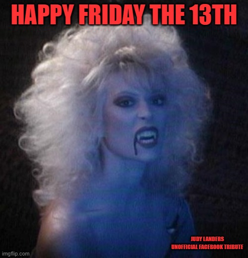 Friday The 13th | HAPPY FRIDAY THE 13TH; JUDY LANDERS UNOFFICIAL FACEBOOK TRIBUTE | image tagged in judy landers vampire,funny memes,sexy women | made w/ Imgflip meme maker