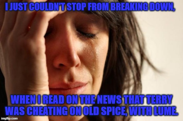 Greatest drama that never happened. | image tagged in deodorant blues,corporate drama,crying lady | made w/ Imgflip meme maker