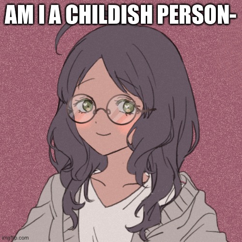 idk | AM I A CHILDISH PERSON- | image tagged in lul | made w/ Imgflip meme maker