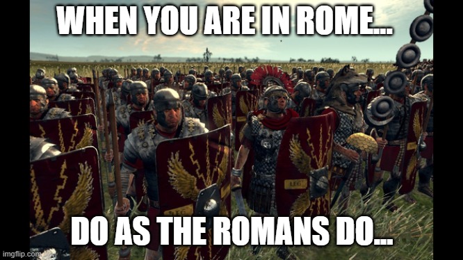 rome total war | WHEN YOU ARE IN ROME... DO AS THE ROMANS DO... | image tagged in rome total war | made w/ Imgflip meme maker