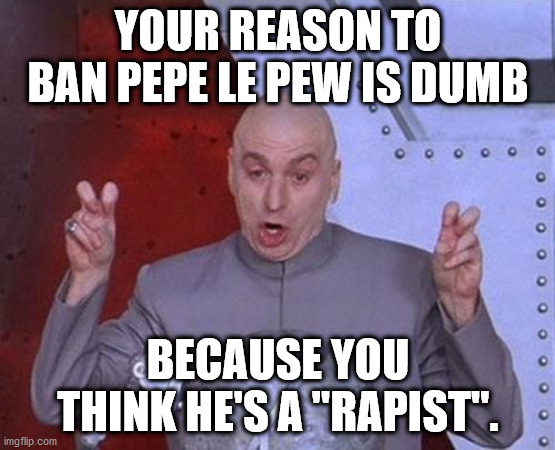 Dr Evil Laser | YOUR REASON TO BAN PEPE LE PEW IS DUMB; BECAUSE YOU THINK HE'S A "RAPIST". | image tagged in memes,dr evil laser | made w/ Imgflip meme maker