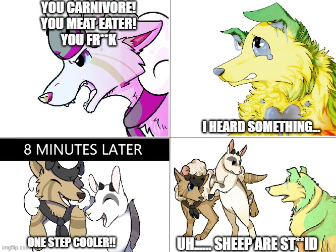 Sheepheard And Aries In A Battle | YOU CARNIVORE!
YOU MEAT EATER!
YOU FR**K; I HEARD SOMETHING... ONE STEP COOLER!! UH...... SHEEP ARE ST**ID | image tagged in comic,furry,party time,get in a sheep fight | made w/ Imgflip meme maker