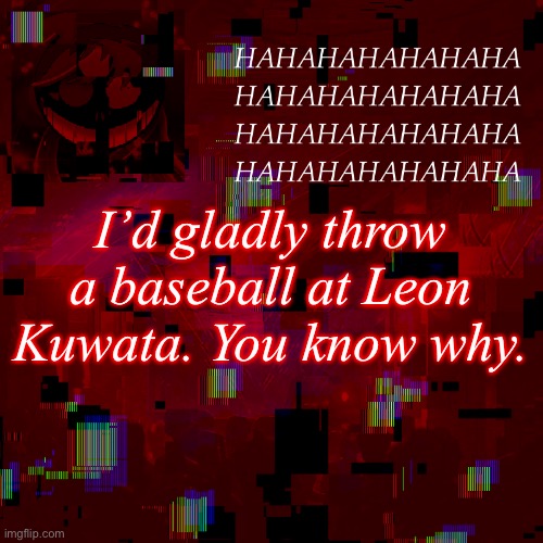 i lost my sanity over a bagel and a monke. | I’d gladly throw a baseball at Leon Kuwata. You know why. | image tagged in hahahahahahahahahahahaha | made w/ Imgflip meme maker