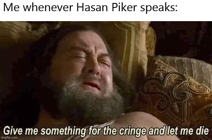 Cenk Uygur's nephew always rages and cries whenever his views get challenged even in the slightest | Me whenever Hasan Piker speaks: | image tagged in blank white template,hasanabi,leftist cringe,libtards,commies,twitch | made w/ Imgflip meme maker