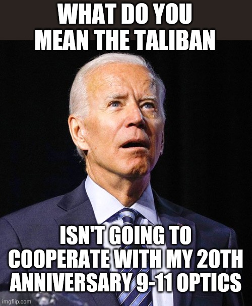 Joe Biden | WHAT DO YOU MEAN THE TALIBAN; ISN'T GOING TO COOPERATE WITH MY 20TH ANNIVERSARY 9-11 OPTICS | image tagged in joe biden | made w/ Imgflip meme maker