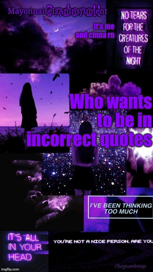 (Ty bean_child) MayonnaiseIsAnInsrument Black and purple temp | It's me and cinna rn; Who wants to be in incorrect quotes | image tagged in ty bean_child mayonnaiseisaninsrument black and purple temp | made w/ Imgflip meme maker