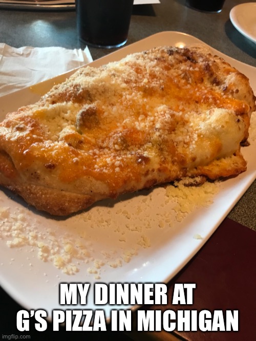 Highly recommend if you’re up in Michigan | MY DINNER AT G’S PIZZA IN MICHIGAN | image tagged in calazone,food,michigan | made w/ Imgflip meme maker