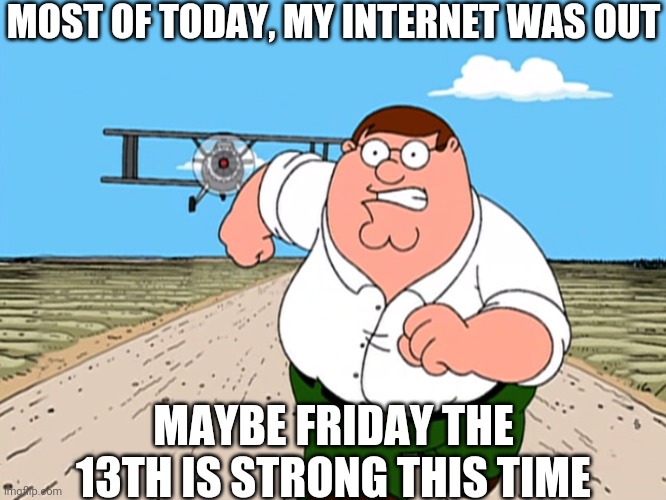 Either That Or I'm Just Having A Bad Day | MOST OF TODAY, MY INTERNET WAS OUT; MAYBE FRIDAY THE 13TH IS STRONG THIS TIME | image tagged in peter griffin running away | made w/ Imgflip meme maker