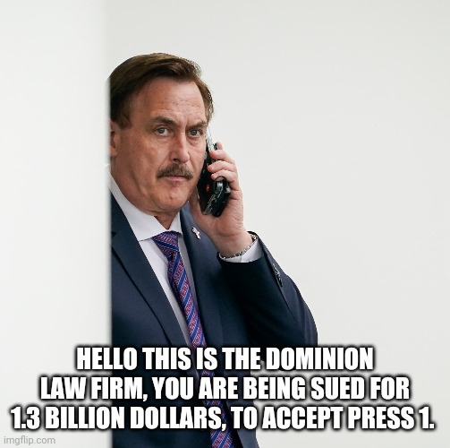 Mike Lindell | HELLO THIS IS THE DOMINION LAW FIRM, YOU ARE BEING SUED FOR 1.3 BILLION DOLLARS, TO ACCEPT PRESS 1. | image tagged in lawsuit,doomed | made w/ Imgflip meme maker