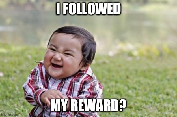 hejehe | I FOLLOWED; MY REWARD? | image tagged in evil toddler | made w/ Imgflip meme maker