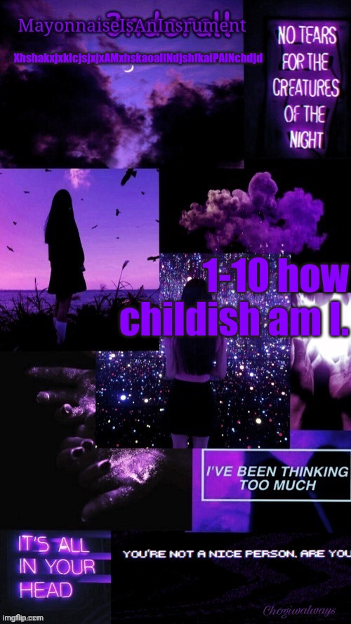 (Ty bean_child) MayonnaiseIsAnInsrument Black and purple temp | XhshakxjxkIcjsjxjxAMxhskaoalINdjshfkaiPAINchdjd; 1-10 how childish am I. | image tagged in ty bean_child mayonnaiseisaninsrument black and purple temp | made w/ Imgflip meme maker