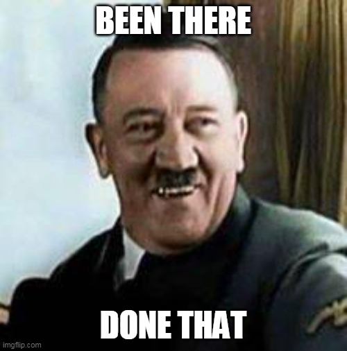laughing hitler | BEEN THERE DONE THAT | image tagged in laughing hitler | made w/ Imgflip meme maker