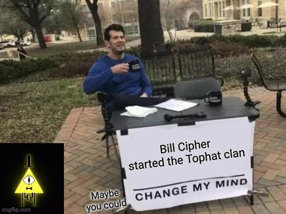 Hmmm..... Why are they all tophats? | Bill Cipher started the Tophat clan; Maybe you could | image tagged in memes,change my mind | made w/ Imgflip meme maker