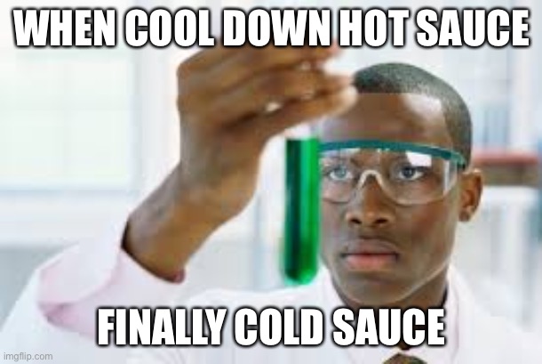 FINALLY | WHEN COOL DOWN HOT SAUCE; FINALLY COLD SAUCE | image tagged in memes | made w/ Imgflip meme maker