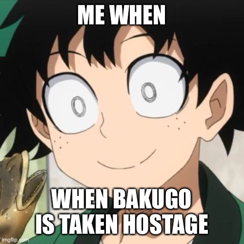 Triggered Deku | ME WHEN; WHEN BAKUGO IS TAKEN HOSTAGE | image tagged in triggered deku | made w/ Imgflip meme maker