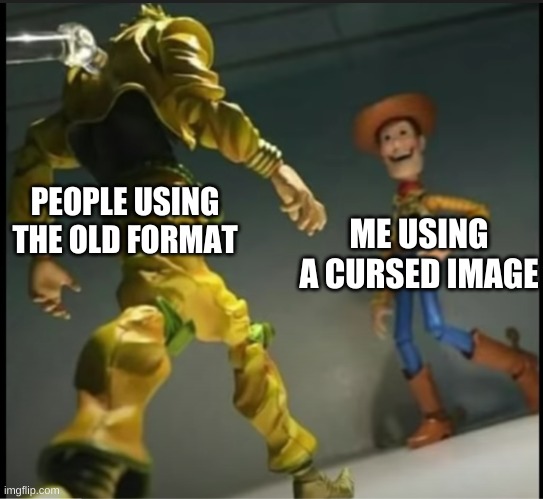 ME USING A CURSED IMAGE; PEOPLE USING THE OLD FORMAT | made w/ Imgflip meme maker